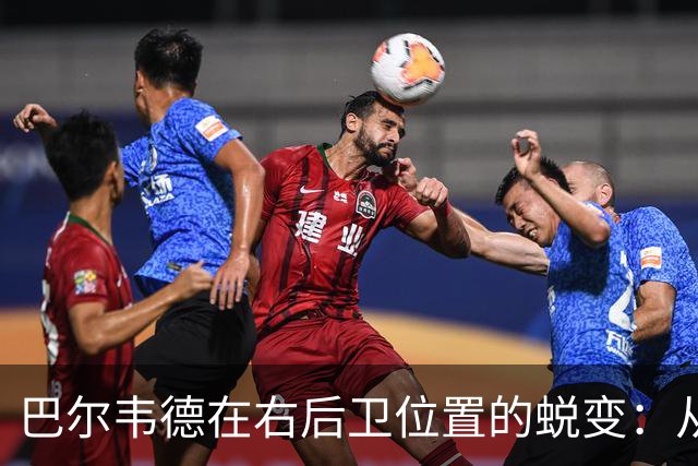 巴尔韦德在右后卫位置的蜕变：从抗拒到畅享
